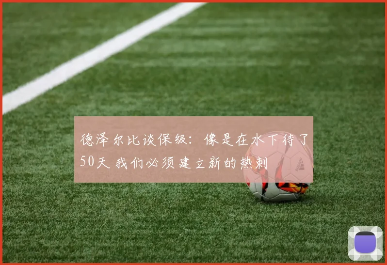 德泽尔比谈保级：像是在水下待了50天 我们必须建立新的热刺
