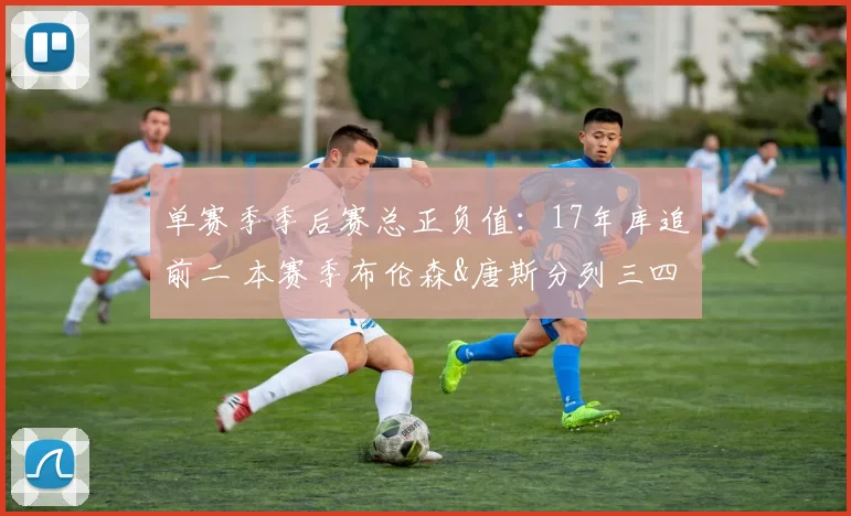 单赛季季后赛总正负值：17年库追前二 本赛季布伦森&唐斯分列三四